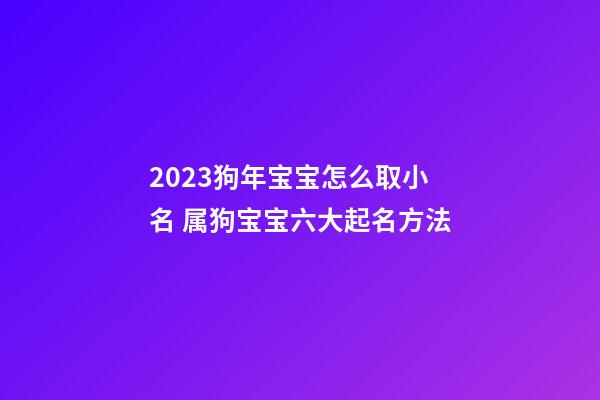 2023狗年宝宝怎么取小名 属狗宝宝六大起名方法